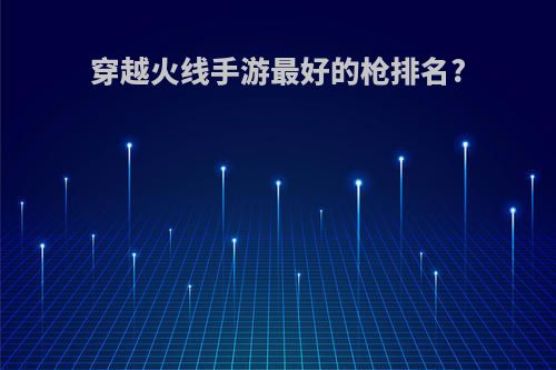 穿越火线手游最好的枪排名?