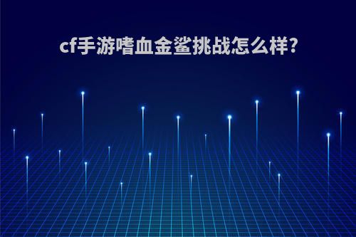 cf手游嗜血金鲨挑战怎么样?