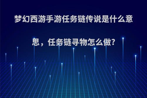 梦幻西游手游任务链传说是什么意思，任务链寻物怎么做?