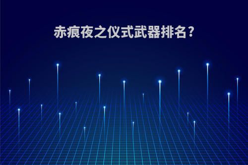 赤痕夜之仪式武器排名?