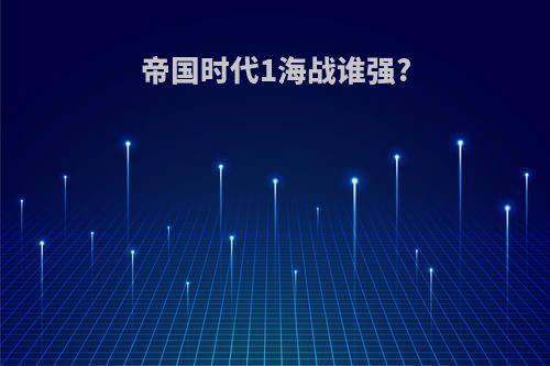 帝国时代1海战谁强?