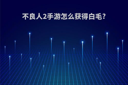 不良人2手游怎么获得白毛?