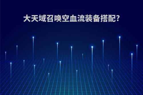 大天域召唤空血流装备搭配?