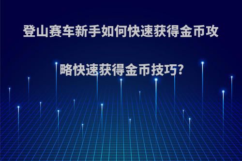 登山赛车新手如何快速获得金币攻略快速获得金币技巧?