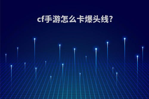 cf手游怎么卡爆头线?