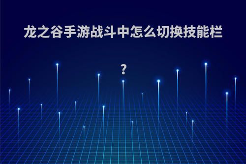 龙之谷手游战斗中怎么切换技能栏?
