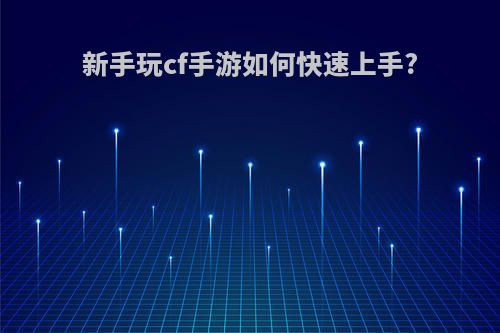 新手玩cf手游如何快速上手?