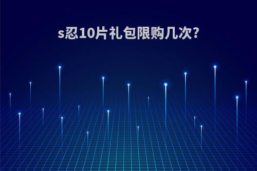 s忍10片礼包限购几次?
