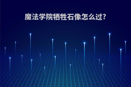 魔法学院牺牲石像怎么过?