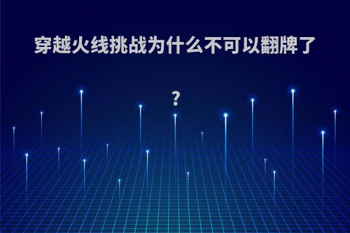 穿越火线挑战为什么不可以翻牌了?
