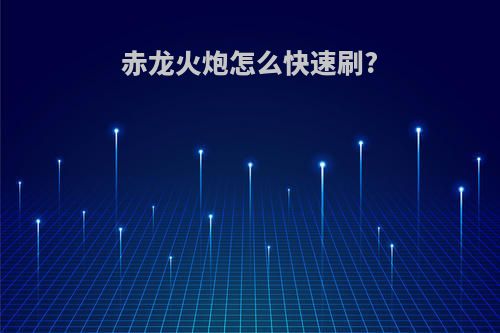 赤龙火炮怎么快速刷?