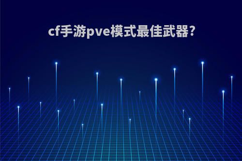cf手游pve模式最佳武器?