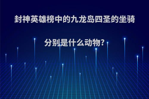 封神英雄榜中的九龙岛四圣的坐骑分别是什么动物?