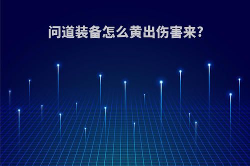 问道装备怎么黄出伤害来?