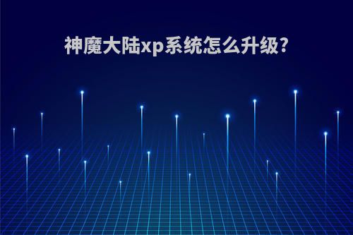 神魔大陆xp系统怎么升级?