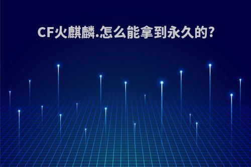 CF火麒麟.怎么能拿到永久的?