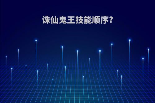 诛仙鬼王技能顺序?