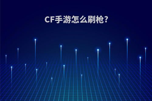 CF手游怎么刷枪?