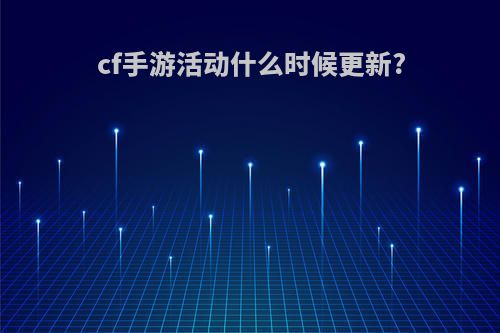 cf手游活动什么时候更新?