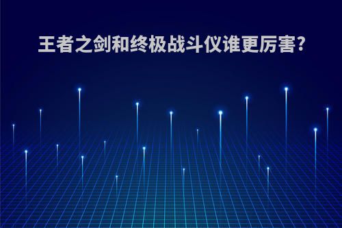 王者之剑和终极战斗仪谁更厉害?