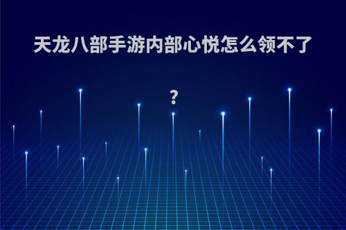 天龙八部手游内部心悦怎么领不了?