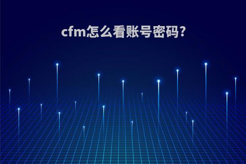 cfm怎么看账号密码?