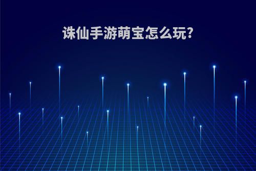 诛仙手游萌宝怎么玩?