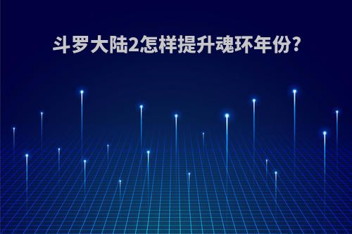 斗罗大陆2怎样提升魂环年份?