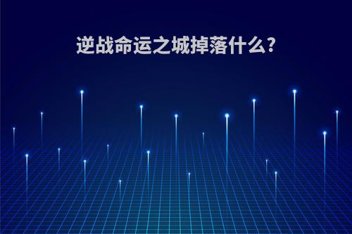 逆战命运之城掉落什么?