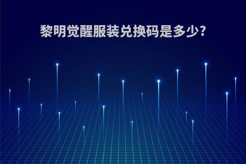 黎明觉醒服装兑换码是多少?