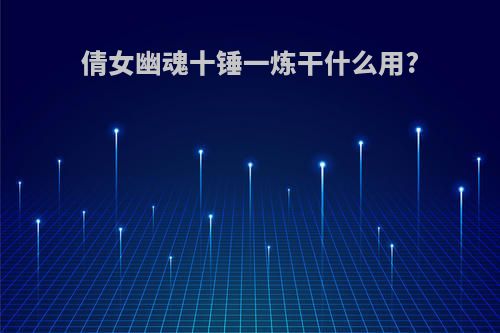 倩女幽魂十锤一炼干什么用?