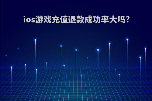 ios游戏充值退款成功率大吗?