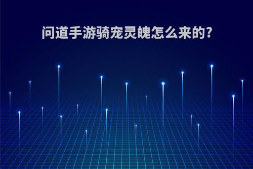 问道手游骑宠灵魄怎么来的?