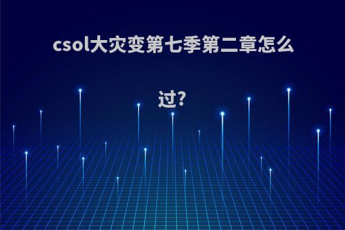 csol大灾变第七季第二章怎么过?