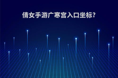 倩女手游广寒宫入口坐标?