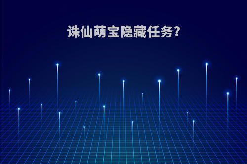 诛仙萌宝隐藏任务?