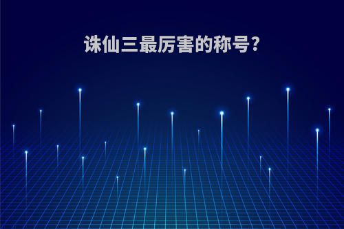 诛仙三最厉害的称号?