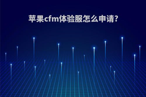 苹果cfm体验服怎么申请?