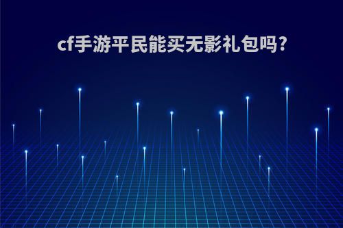 cf手游平民能买无影礼包吗?