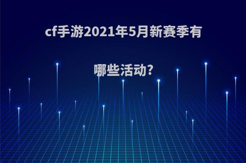 cf手游2021年5月新赛季有哪些活动?