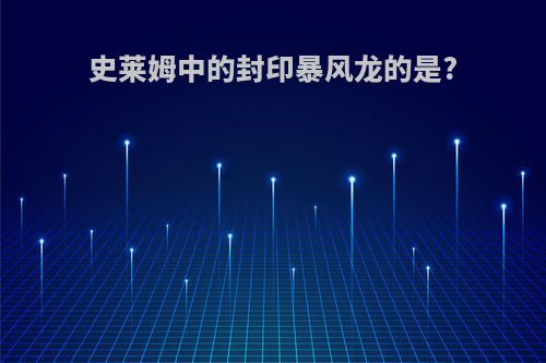 史莱姆中的封印暴风龙的是?