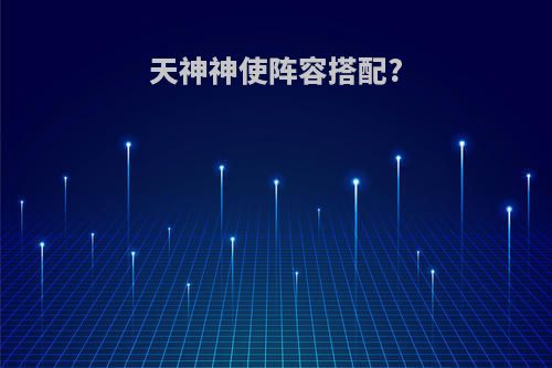 天神神使阵容搭配?