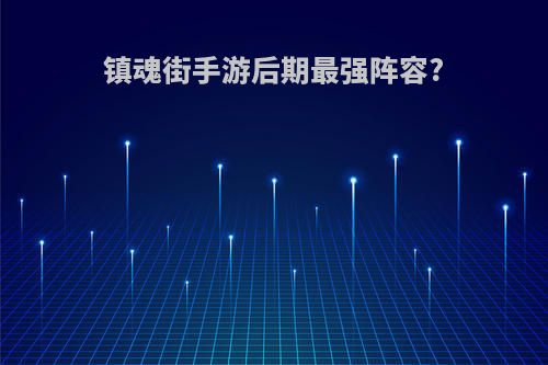 镇魂街手游后期最强阵容?