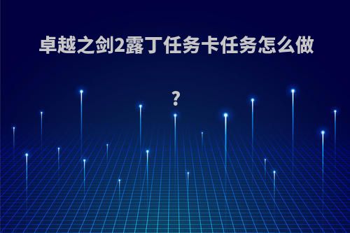 卓越之剑2露丁任务卡任务怎么做?