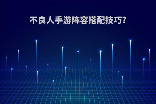 不良人手游阵容搭配技巧?