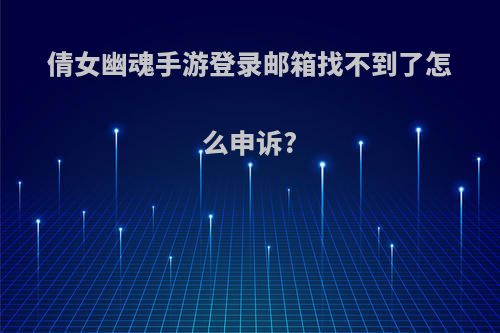 倩女幽魂手游登录邮箱找不到了怎么申诉?