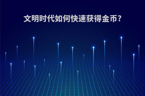 文明时代如何快速获得金币?