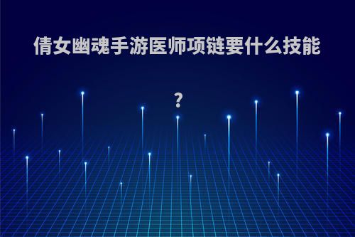 倩女幽魂手游医师项链要什么技能?