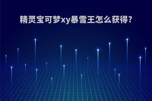 精灵宝可梦xy暴雪王怎么获得?