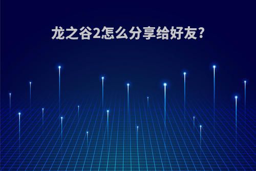 龙之谷2怎么分享给好友?